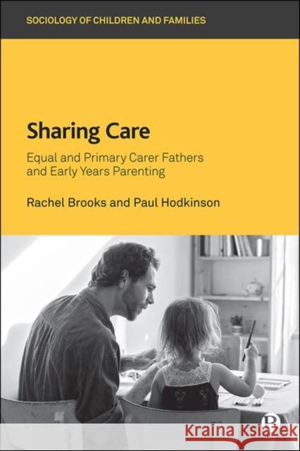 Sharing Care: Equal and Primary Carer Fathers and Early Years Parenting Rachel Brooks (University of Surrey) Paul Hodkinson (University of Surrey)  9781529205961 Bristol University Press