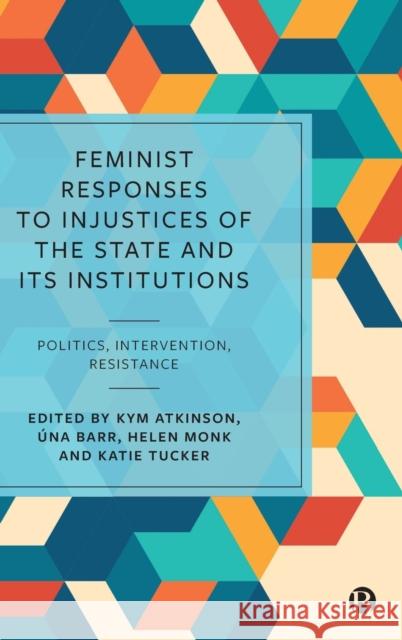 Feminist Responses to Injustices of the State and Its Institutions: Politics, Intervention, Resistance Kym Atkinson Una Barr Helen Monk 9781529207286