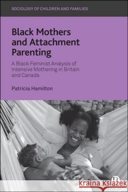 Black Mothers and Attachment Parenting: A Black Feminist Analysis of Intensive Mothering in Britain and Canada Patricia Hamilton 9781529207941