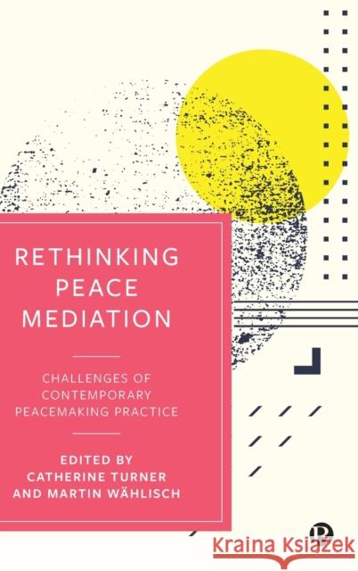 Rethinking Peace Mediation: Challenges of Contemporary Peacemaking Practice Catherine Turner Martin W 9781529208191
