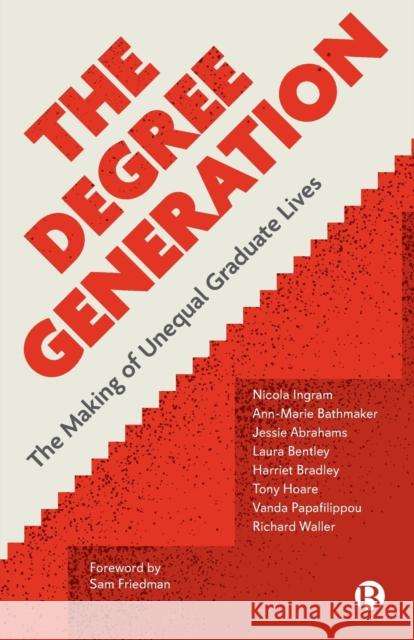 The Degree Generation: The Making of Unequal Graduate Lives Nicola Ingram Ann-Marie Bathmaker Jessie Abrahams 9781529208856