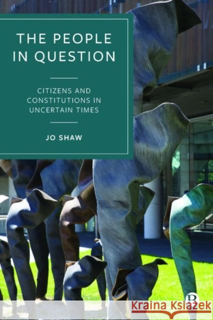 The People in Question: Citizens and Constitutions in Uncertain Times Shaw, Jo 9781529208894 Bristol University Press