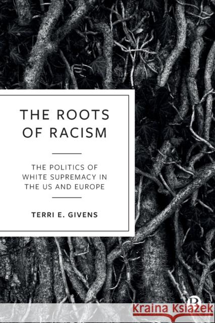 The Roots of Racism: The Politics of White Supremacy in the Us and Europe Terri Givens 9781529209211
