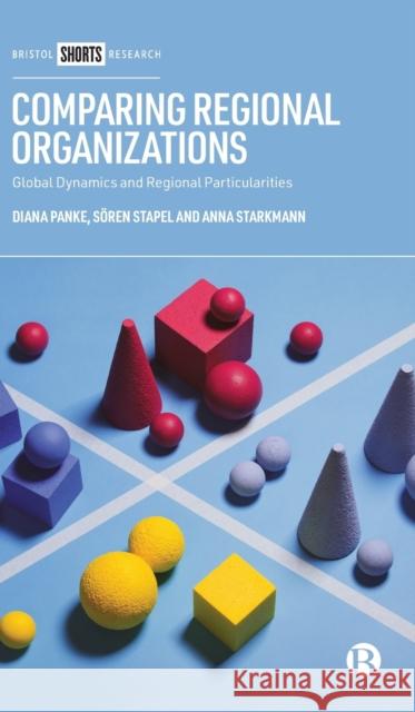 Comparing Regional Organizations: Global Dynamics and Regional Particularities Diana Panke S 9781529209471
