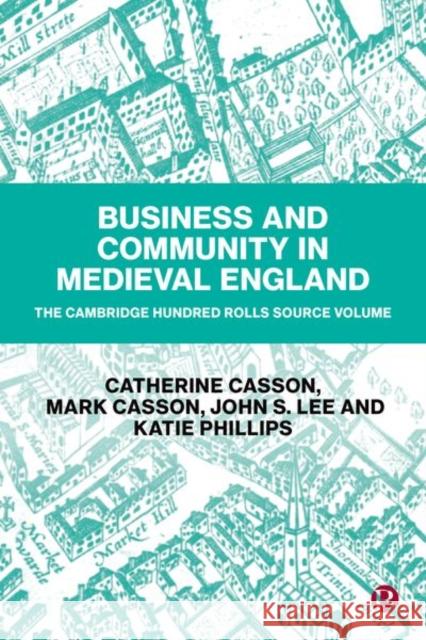 Business and Community in Medieval England: The Cambridge Hundred Rolls Source Volume Catherine Casson (The University of Manc Mark Casson (University of Reading) John Lee (University of York) 9781529209730 Bristol University Press