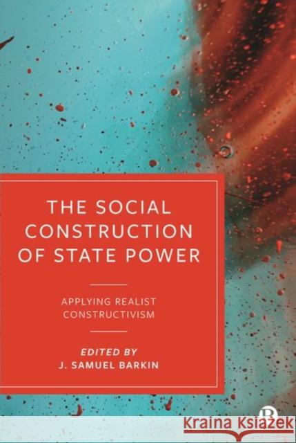 The Social Construction of State Power: Applying Realist Constructivism J. Samuel Barkin (University of Massachu   9781529209839 Bristol University Press