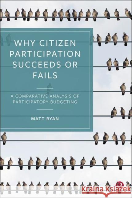 Why Citizen Participation Succeeds or Fails: A Comparative Analysis of Participatory Budgeting Matt Ryan 9781529209921