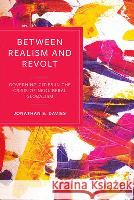 Between Realism and Revolt: Governing Cities in the Crisis of Neoliberal Globalism Jonathan Davies 9781529210910
