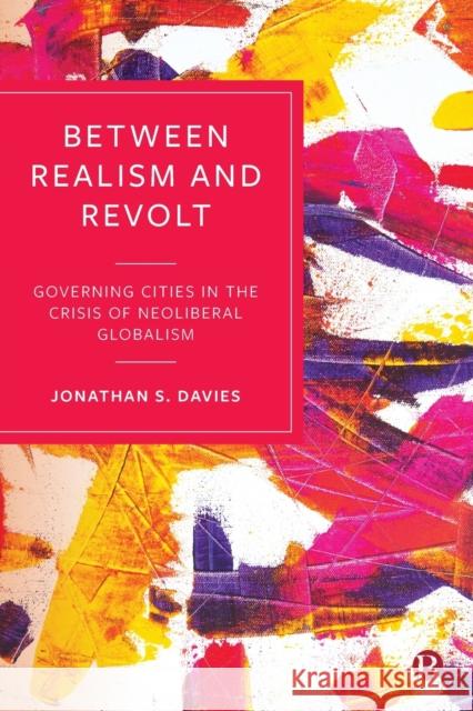 Between Realism and Revolt: Governing Cities in the Crisis of Neoliberal Globalism Jonathan Davies 9781529210927