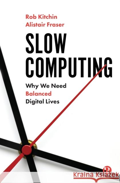 Slow Computing: Why We Need Balanced Digital Lives Rob Kitchin Alistair Fraser 9781529211269 Bristol University Press