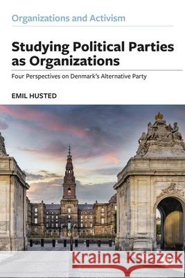 Studying Political Parties as Organizations: Four Perspectives on Denmark's Alternative Party Emil Husted 9781529211375 Bristol University Press