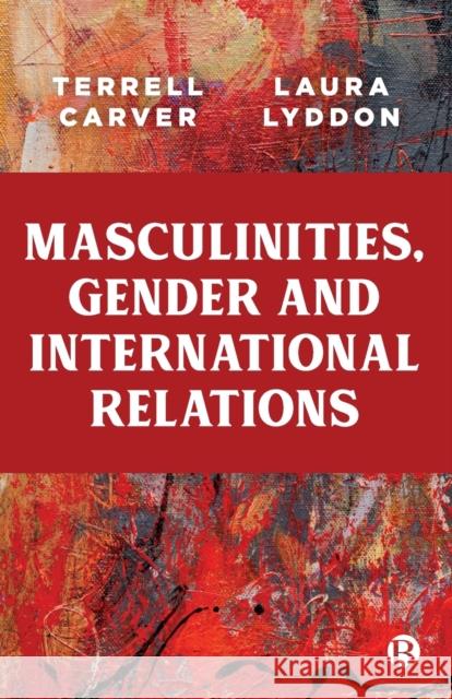 Masculinities, Gender and International Relations Terrell Carver Laura Lyddon 9781529212297 Bristol University Press