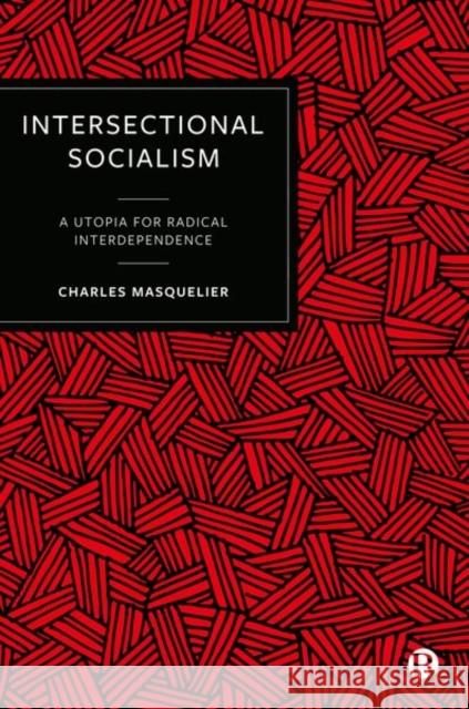 Intersectional Socialism: Tenets for a Post-Capitalist World Charles Masquelier 9781529212587