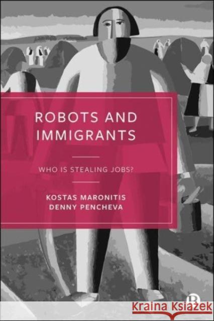 Robots and Immigrants: Who Is Stealing Jobs? Denny (University College London) Pencheva 9781529212723 Bristol University Press