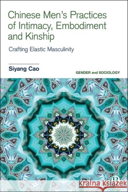 Chinese Men's Practices of Intimacy, Embodiment and Kinship: Crafting Elastic Masculinity Cao, Siyang 9781529212983 Bristol University Press