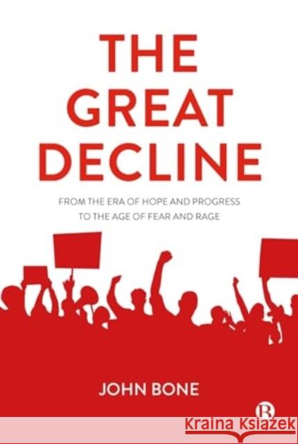 The Great Decline: From the Era of Hope and Progress to the Age of Fear and Rage John (University of Aberdeen) Bone 9781529213034