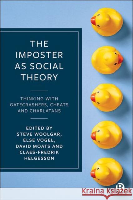 The Imposter as Social Theory: Thinking with Gatecrashers, Cheats and Charlatans Steve Woolgar Else Vogel 9781529213072 Bristol University Press