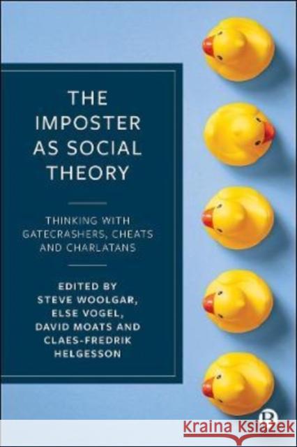 The Imposter as Social Theory: Thinking with Gatecrashers, Cheats and Charlatans Steve Woolgar Else Vogel David Moats 9781529213089