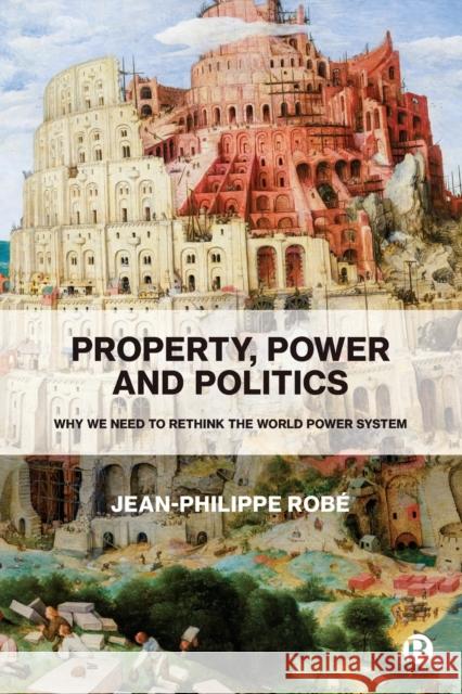 Property, Power and Politics: Why We Need to Rethink the World Power System Rob 9781529213171 Bristol University Press
