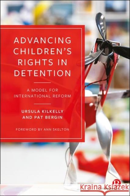 Advancing Children's Rights in Detention: A Model for International Reform Kilkelly, Ursula 9781529213218