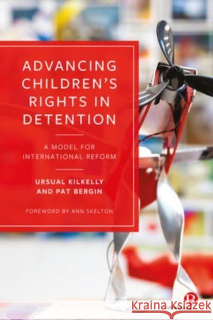 Advancing Children's Rights in Detention: A Model for International Reform Ursula Kilkelly Pat Bergin 9781529213225 Bristol University Press