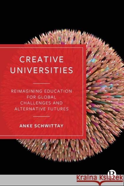 Creative Universities: Reimagining Education for Global Challenges and Alternative Futures Schwittay, Anke 9781529213652