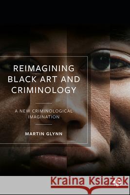 Reimagining Black Art and Criminology: A New Criminological Imagination Martin Glynn 9781529213928 Bristol University Press