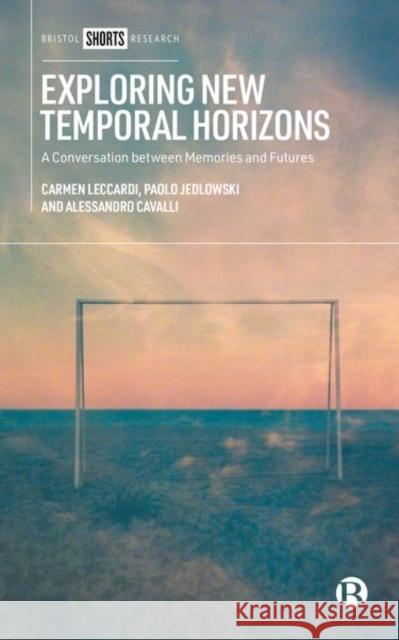 Exploring New Temporal Horizons: A Conversation Between Memory and Future Studies Paolo Jedlowski Carmen Leccardi 9781529213973