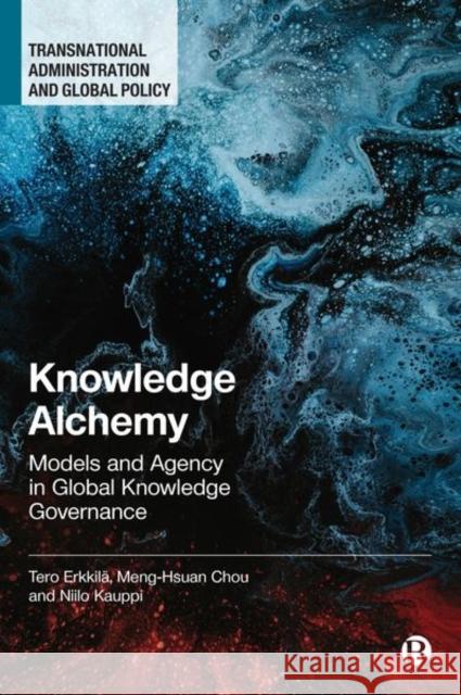 Knowledge Alchemy: Models and Agency in Global Knowledge Governance Erkkil Meng-Hsuan Chou Niilo Kauppi 9781529214406 Bristol University Press