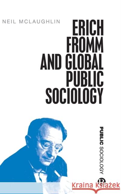 Erich Fromm and Global Public Sociology Neil McLaughlin 9781529214581 Bristol University Press