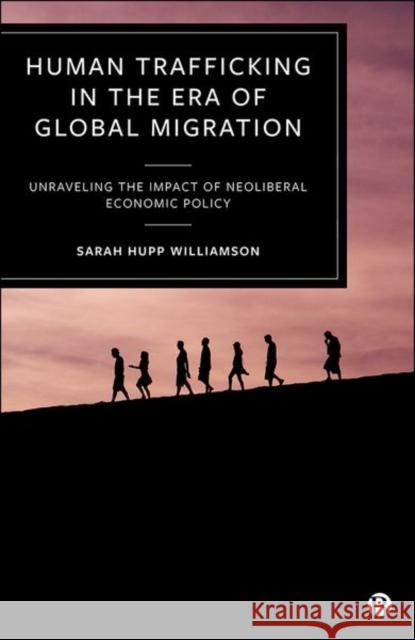 Human Trafficking in the Era of Global Migration: Unraveling the Impact of Neoliberal Economic Policy Hupp Williamson, Sarah 9781529214635 Bristol University Press