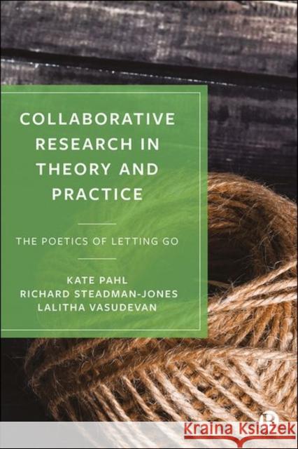 Collaborative Research in Theory and Practice: The Poetics of Letting Go Kate Pahl Richard Steadman-Jones Lalitha Vasudevan 9781529215090