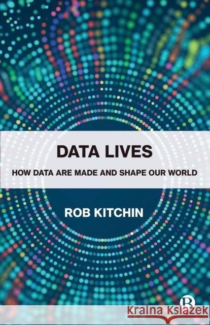 Data Lives: How Data Are Made and Shape Our World Kitchin, Rob 9781529215144