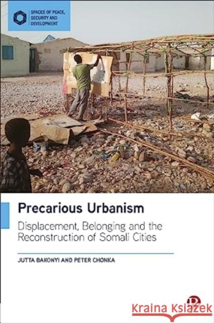 Precarious Urbanism: Displacement, Belonging and the Reconstruction of Somali Cities Peter (Kingâ€™s College London) Chonka 9781529215236 Bristol University Press