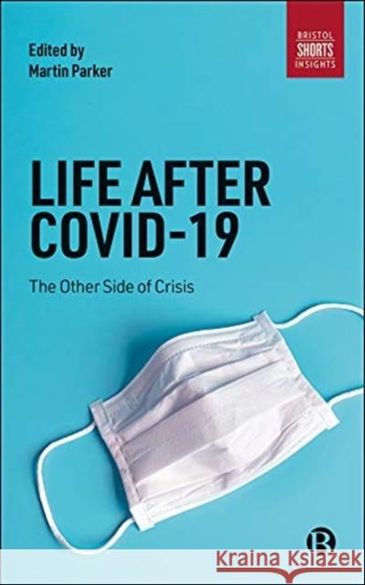 Life After Covid-19: The Other Side of Crisis Martin Parker 9781529215397 Bristol University Press