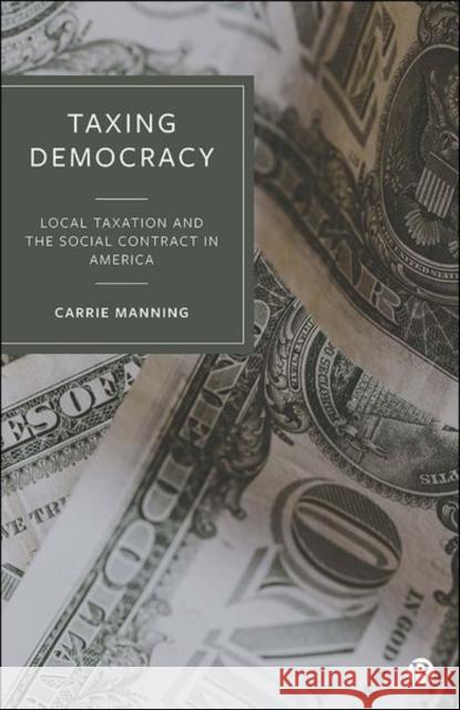 Taxing Democracy: Local Taxation and the Social Contract in America Carrie Manning 9781529215564 Bristol University Press