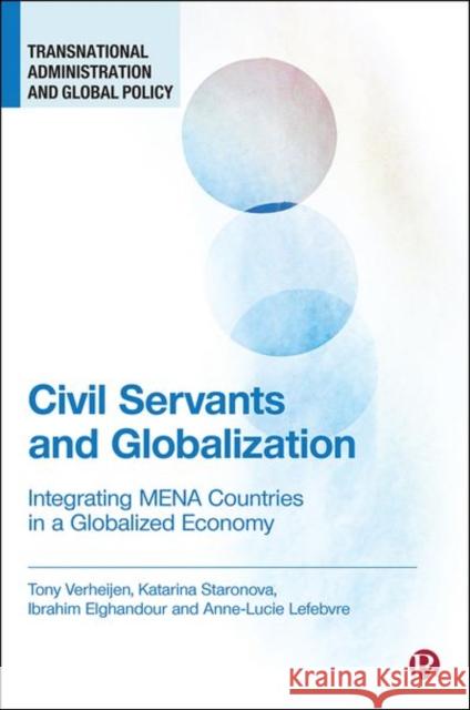 Civil Servants and Globalization: Integrating Mena Countries in a Globalized Economy Tony Verheijen Katarina Staronova Ibrahim E 9781529215748 Bristol University Press