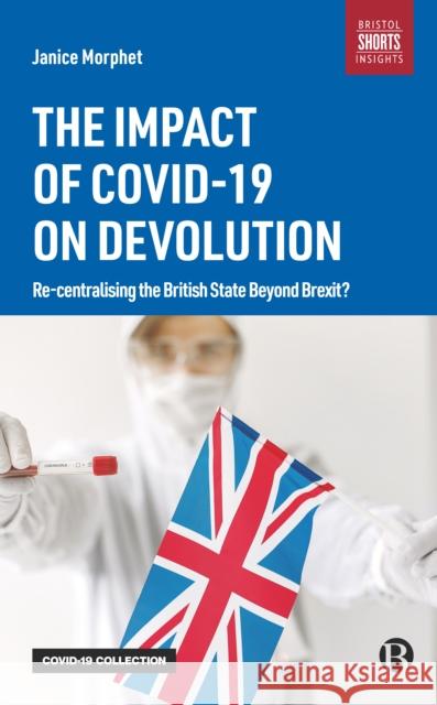 The Impact of Covid-19 on Devolution: Recentralising the British State Beyond Brexit? Janice Morphet 9781529216202 Bristol University Press