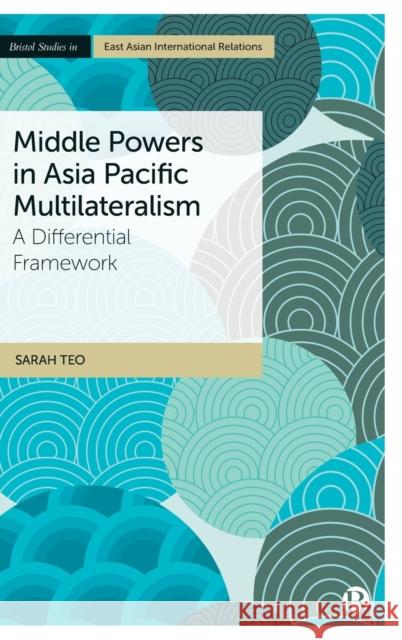 Middle Powers in Asia Pacific Multilateralism: A Differential Framework Sarah Teo 9781529216479 Bristol University Press