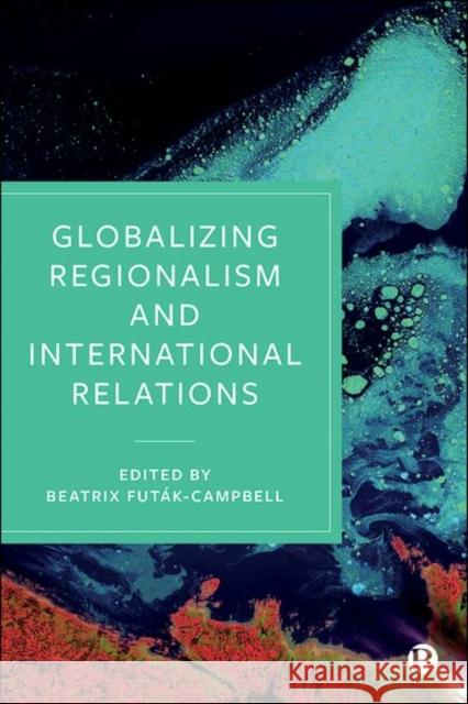 Globalizing Regionalism and International Relations Beatrix Futak-Campbell 9781529217148 Bristol University Press