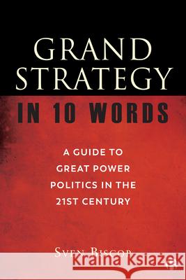 Grand Strategy in 10 Words: A Guide to Great Power Politics in the 21st Century Biscop, Sven 9781529217506