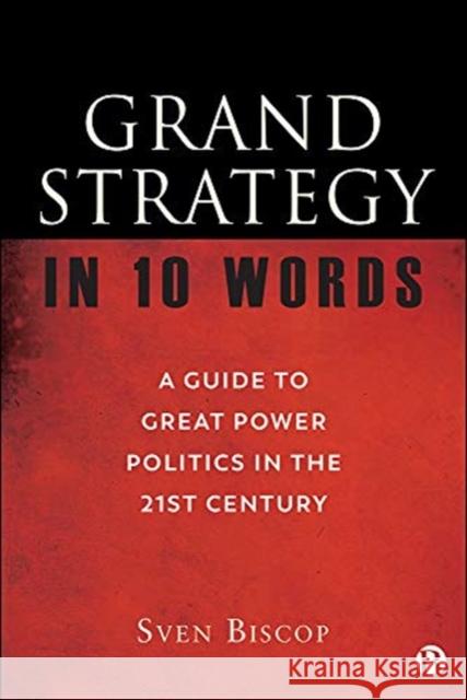 Grand Strategy in 10 Words: A Guide to Great Power Politics in the 21st Century Biscop, Sven 9781529217513