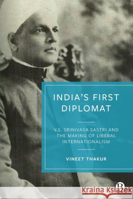 India's First Diplomat: V.S. Srinivasa Sastri and the Making of Liberal Internationalism Thakur, Vineet 9781529217674