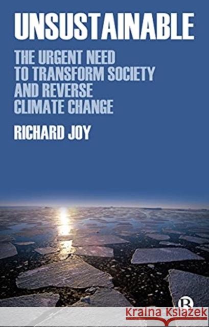 Unsustainable: The Urgent Need to Transform Society and Reverse Climate Change Richard (Director and sustainability consultant at The Low Carbon Strategy Network Ltd.) Joy 9781529218022 Bristol University Press