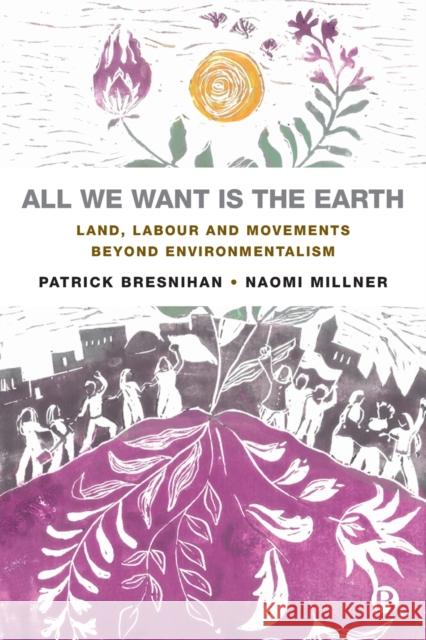 All We Want is the Earth: Land, Labour and Movements Beyond Environmentalism Naomi (University of Bristol) Millner 9781529218336 Bristol University Press