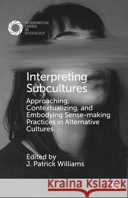 Interpreting Subcultures: Approaching, Contextualizing, and Embodying Sense-Making Practices in Alternative Cultures J. Patrick Williams 9781529218626 Bristol University Press