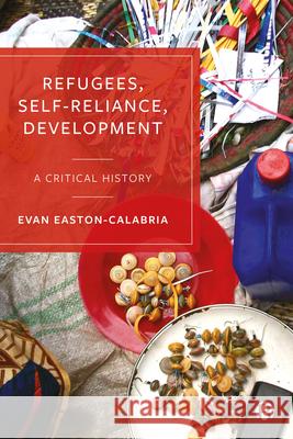 Refugees, Self-Reliance, Development: A Critical History Evan Easton-Calabria 9781529219081