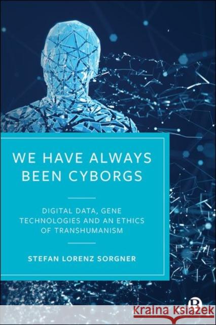 We Have Always Been Cyborgs: Digital Data, Gene Technologies, and an Ethics of Transhumanism Sorgner, Stefan Lorenz 9781529219203