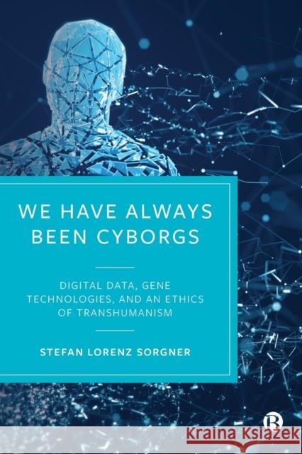 We Have Always Been Cyborgs: Digital Data, Gene Technologies, and an Ethics of Transhumanism Sorgner, Stefan Lorenz 9781529219210 Bristol University Press