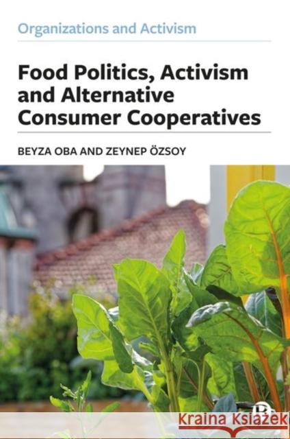 Food Politics, Activism and Alternative Consumer Cooperatives Beyza Oba Zeynep ?zsoy 9781529220032 Bristol University Press